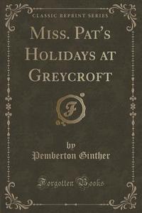 Miss. Pat's Holidays At Greycroft (classic Reprint) di Pemberton Ginther edito da Forgotten Books