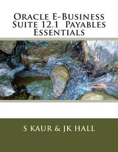 Oracle E-Business Suite 12.1 Payables Essentials di S. Kaur, Jk Hall edito da Createspace
