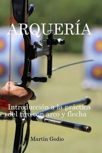 Arqueria.: Introduccion a la Practica del Tiro Con Arco y Flecha. di Martin Godio edito da Createspace