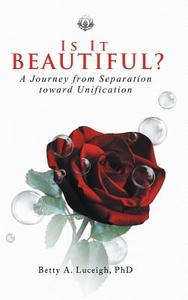 Is It Beautiful? A Journey from Separation toward Unification di Betty A. Luceigh edito da Balboa Press