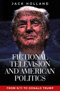 Fictional television and American politics di Jack Holland edito da Manchester University Press