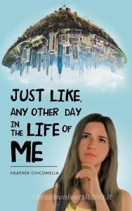 Just Like, Any Other Day In, The Life Of Me di Chiconella Heather Chiconella edito da AuthorHouse