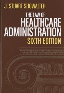 The Law of Healthcare Administration di J. Stuart Showalter edito da Health Administration Press