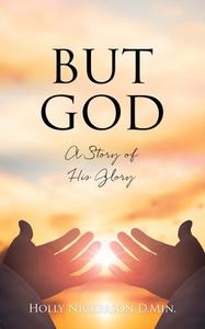 But God: A Story of His Glory di Holly Nickerson D. Min edito da XULON PR