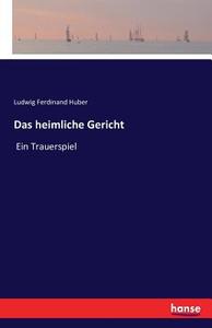 Das heimliche Gericht di Ludwig Ferdinand Huber edito da hansebooks