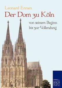 Der Dom zu Köln, von seinem Beginn bis zur Vollendung di Leonard Ennen edito da Europäischer Hochschulverlag