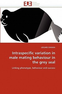 Intraspecific variation in male mating behaviour in the grey seal di LIDGARD DAMIAN edito da Editions universitaires europeennes EUE