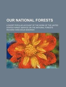 Our National Forests; A Short Popular Account Of The Work Of The United States Forest Service On The National Forests di Richard Hans Douai Boerker edito da General Books Llc
