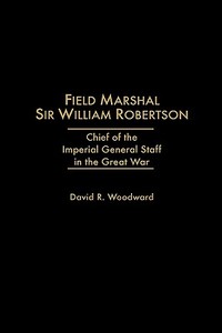Field Marshal Sir William Robertson di David R. Woodward edito da Praeger Publishers