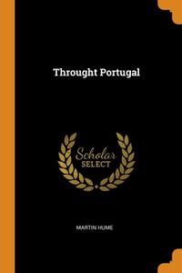 Throught Portugal di Martin Hume edito da Franklin Classics Trade Press