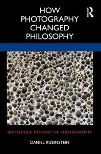 How Photography Changed Philosophy di Daniel Rubinstein edito da Taylor & Francis Ltd