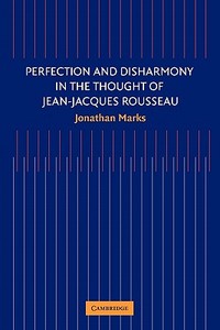 Perfection and Disharmony in the Thought of Jean-Jacques Rousseau di Jonathan Marks edito da Cambridge University Press