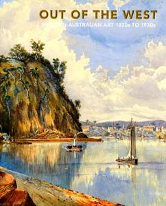 Out of the West: Western Australian Art 1830s to 1930s di Anna Gray edito da NATL GALLERY OF AUSTRALIA