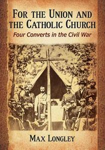 Longley, M:  For the Union and the Catholic Church di Max Longley edito da McFarland