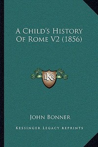 A Child's History of Rome V2 (1856) a Child's History of Rome V2 (1856) di John Bonner edito da Kessinger Publishing