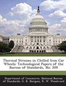 Thermal Stresses In Chilled Iron Car Wheels di G K Burgess, R W Woodward edito da Bibliogov