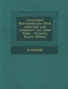 Aristoteles' Nikomachische Ethik Ueberlegt Und Erlaeutert Von Adolf Stahr - Primary Source Edition di Aristotle edito da Nabu Press