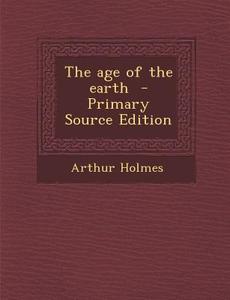The Age of the Earth di Arthur Holmes edito da Nabu Press