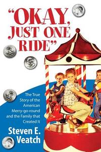 Okay, Just One Ride: A Million Thrills for a Quarter. the True Story of the American Merry-Go-Round and the Family That Created It. di MR Steven E. Veatch edito da Createspace