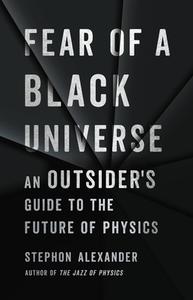 Fear of a Black Universe: An Outsider's Guide to the Future of Physics di Stephon Alexander edito da BASIC BOOKS