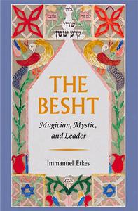 The Besht: Magician, Mystic, and Leader di Immanuel Etkes, I. Etkes edito da Brandeis University Press