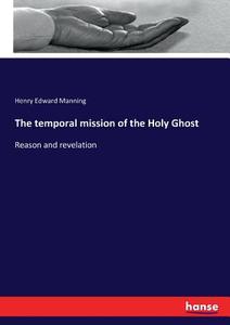 The temporal mission of the Holy Ghost di Henry Edward Manning edito da hansebooks