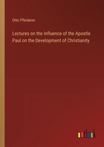 Lectures on the Influence of the Apostle Paul on the Development of Christianity di Otto Pfleiderer edito da Outlook Verlag