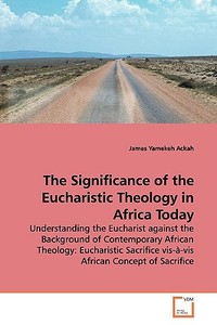 The Significance of the Eucharistic Theology inAfrica Today di James Yamekeh Ackah edito da VDM Verlag