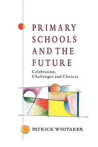 Primary Schools and the Future di Patrick Whitaker edito da McGraw-Hill Education