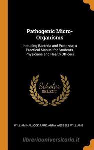Pathogenic Micro-organisms di William Hallock Park, Anna Wessels Williams edito da Franklin Classics Trade Press