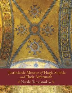 Justinianic Mosaics of Hagia Sophia and Their Aftermath di Natalia B. Teteriatnikov edito da Harvard University Press