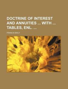 Doctrine of Interest and Annuities with Tables, Enl. di Francis Baily edito da Rarebooksclub.com