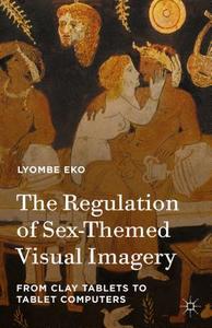 The Regulation of Sex-Themed Visual Imagery: From Clay Tablets to Tablet Computers di Lyombe Eko edito da SPRINGER NATURE