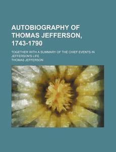 Autobiography Of Thomas Jefferson, 1743- di Thomas Jefferson edito da Rarebooksclub.com