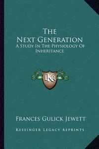 The Next Generation: A Study in the Physiology of Inheritance di Frances Gulick Jewett edito da Kessinger Publishing