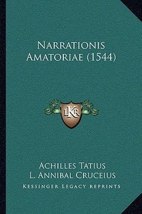 Narrationis Amatoriae (1544) di Achilles Tatius, L. Annibal Cruceius edito da Kessinger Publishing