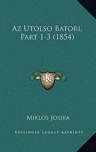 AZ Utolso Batori, Part 1-3 (1854) di Miklos Josika edito da Kessinger Publishing