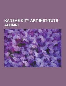 Kansas City Art Institute Alumni di Source Wikipedia edito da University-press.org