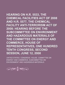 Hearing On H.r. 5533, The Chemical Facilities Act Of 2008 And H.r. 5577 di United States Congressional House, United States Congress House edito da Rarebooksclub.com