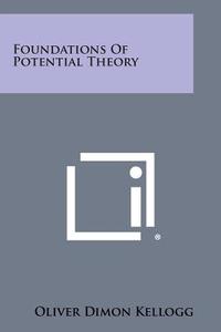 Foundations of Potential Theory di Oliver Dimon Kellogg edito da Literary Licensing, LLC