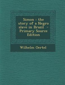 Simon: The Story of a Negro Slave in Brazil di Wilhelm Oertel edito da Nabu Press