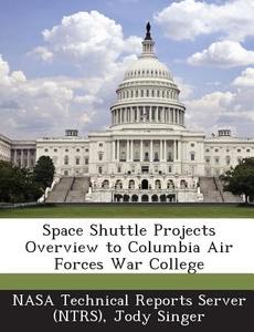 Space Shuttle Projects Overview To Columbia Air Forces War College di Jody Singer edito da Bibliogov