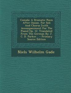 Comala: A Dramatic Poem After Ossian. for Soli and Chorus [With Accompaniment for the Piano] Op. 12. Translated from the Germa di Niels Wilhelm Gade edito da Nabu Press