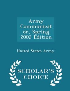 Army Communicator, Spring 2002 Edition - Scholar's Choice Edition edito da Scholar's Choice