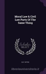 Moral Law & Civil Law Parts Of The Same Thing di Eli F Ritter edito da Palala Press