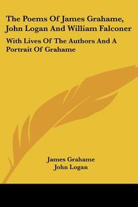The Poems of James Grahame, John Logan and William Falconer: With Lives of the Authors and a Portrait of Grahame di James Grahame, John Logan, William Falconer edito da Kessinger Publishing