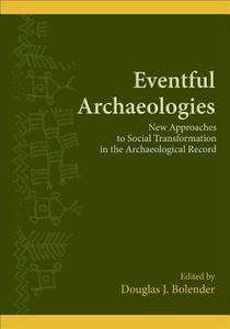 Eventful Archaeologies: New Approaches to Social Transformation in the Archaeological Record di Douglas J. Bolender edito da State University of New York Press