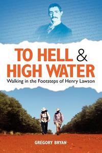 To Hell and High Water: Walking in the Footsteps of Henry Lawson di Gregory Bryan edito da Createspace