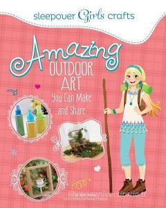 Sleepover Girls Crafts: Amazing Outdoor Art You Can Make and Share di Mari Bolte edito da CAPSTONE YOUNG READERS