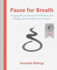 Pause for Breath: Bringing the Practices of Mindfulness and Dialogue to Leadership Conversations di Amanda Ridings edito da LIVE IT